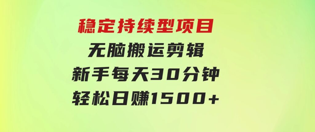 稳定持续型项目，无脑搬运剪辑，新手每天30分钟，轻松日赚1500+！-云际资源网