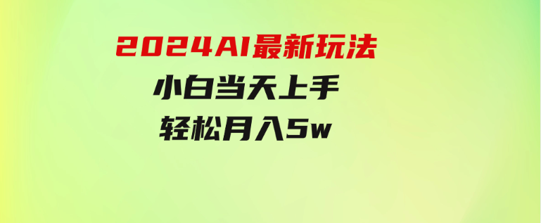 2024AI最新玩法，小白当天上手，轻松月入5w-云际资源网