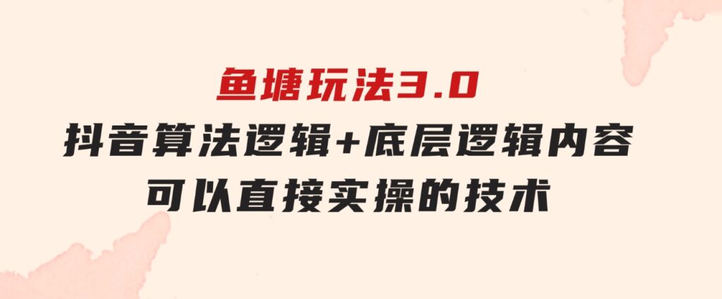 鱼塘玩法3.0：抖音算法逻辑+底层逻辑内容，可以直接实操的技术-云际资源网