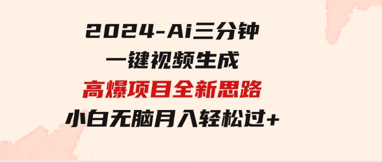 2024-Ai三分钟一键视频生成，高爆项目，全新思路，小白无脑月入轻松过万+-云际资源网
