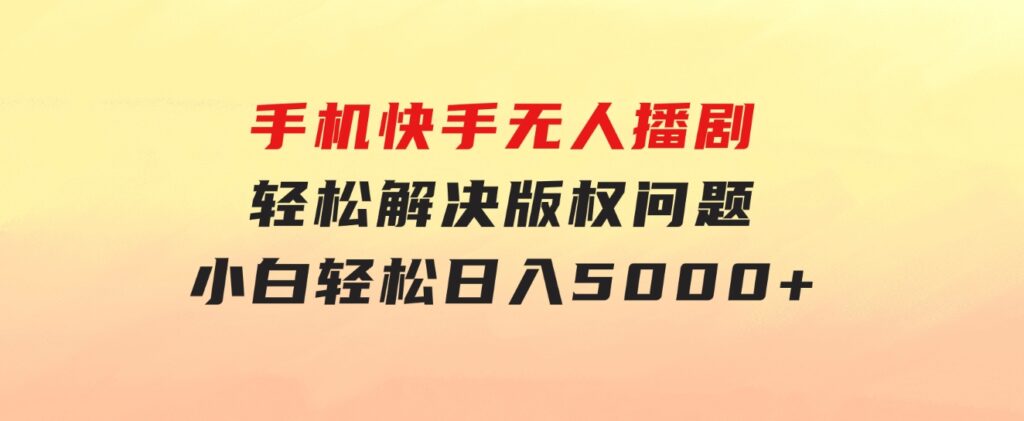 手机快手无人播剧，无需硬改，轻松解决版权问题，小白轻松日入5000+-云际资源网