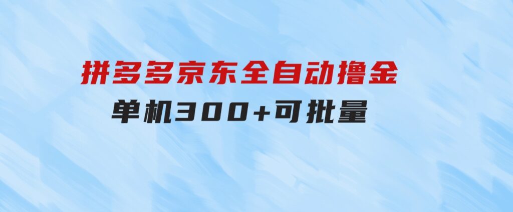 拼多多京东全自动撸金，单机300+可批量-云际资源网