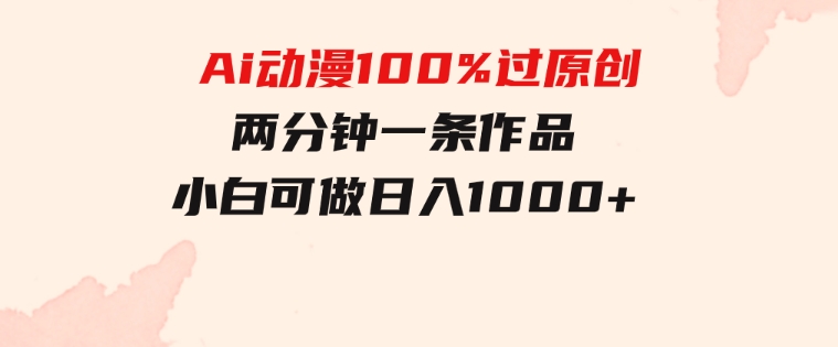 Ai动漫100%过原创，两分钟一条作品，简单上手，小白可做日入1000+-云际资源网