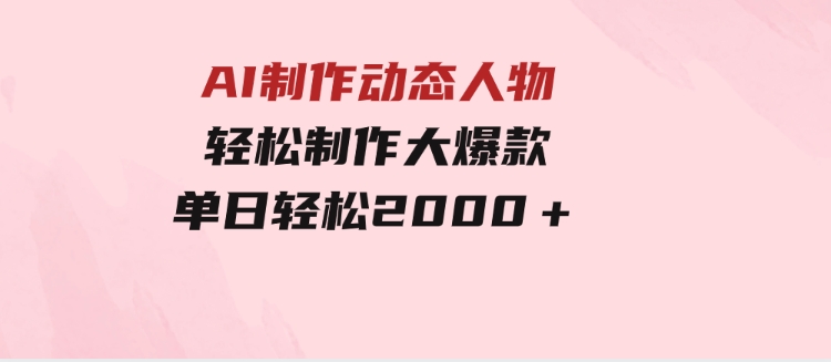 AI制作动态人物轻松制作大爆款单日轻松2000＋-云际资源网