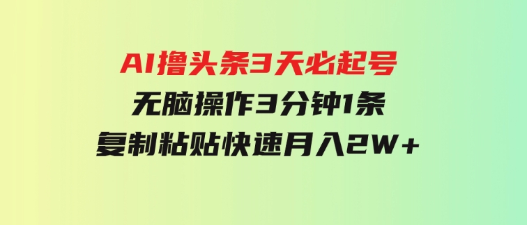 AI撸头条3天必起号，无脑操作3分钟1条，复制粘贴快速月入2W+-云际资源网