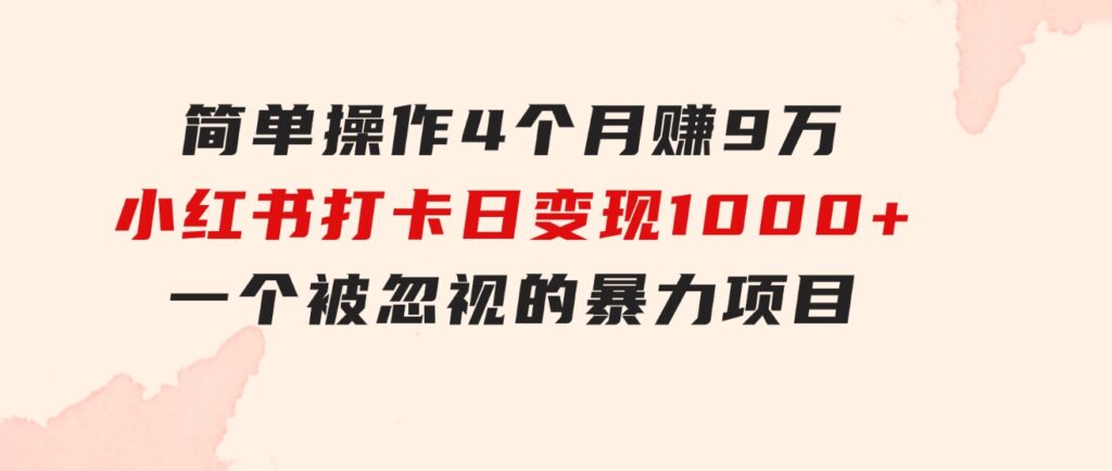 简单操作4个月赚9万！小红书打卡日变现1000+！一个被忽视的暴力项目-云际资源网