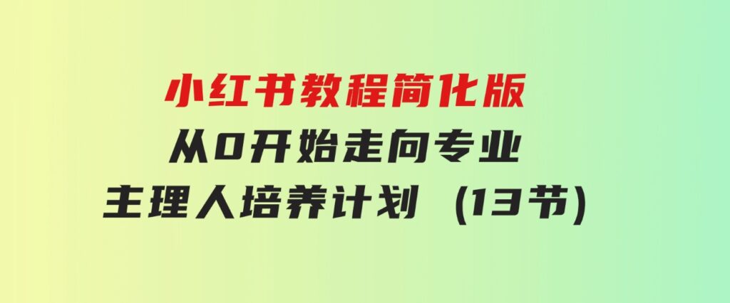 小红书教程简化版，从0开始走向专业，小红书-主理人培养计划(13节)-云际资源网
