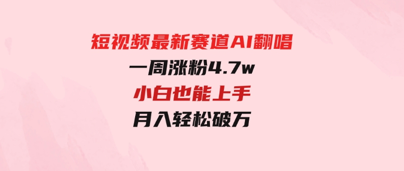 短视频最新赛道AI翻唱，一周涨粉4.7w，小白也能上手，月入轻松破万-云际资源网