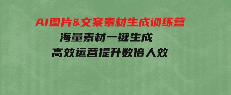 AI图片&文案素材生成训练营，海量素材一键生成高效运营提升数倍人效-云际资源网