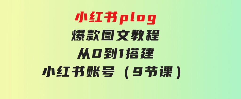 小红书plog-爆款图文教程，从0到1搭建小红书账号（9节课）-云际资源网