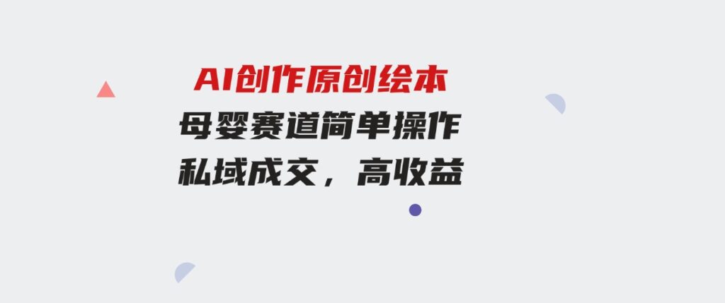 （9726期）冷门项目，AI创作原创绘本母婴赛道简单操作，私域成交，高收益-云际资源网
