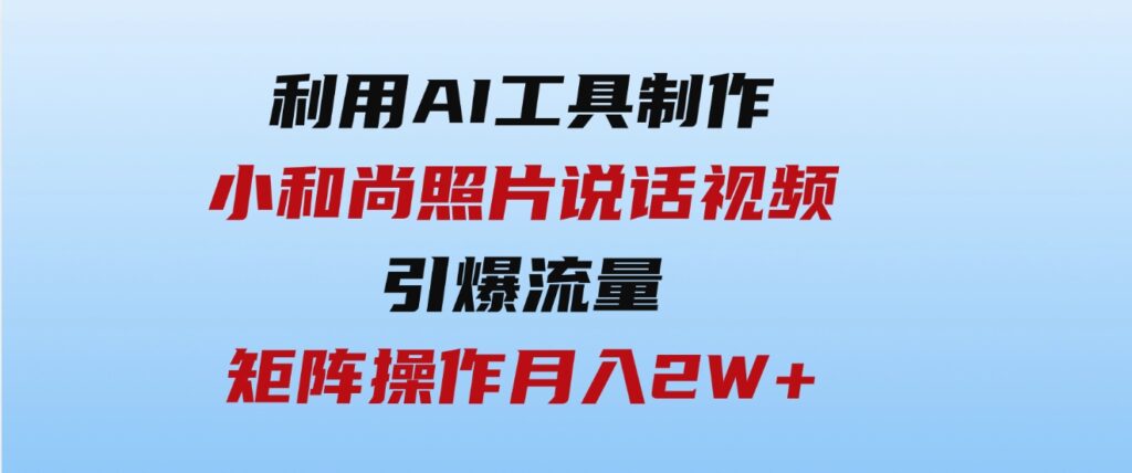 （9553期）利用AI工具制作小和尚照片说话视频，引爆流量，矩阵操作月入2W+-云际资源网