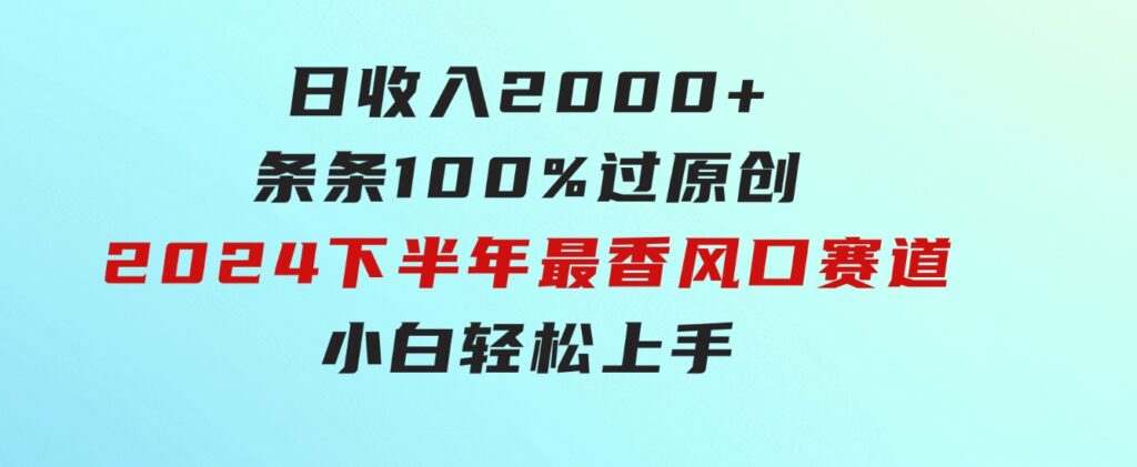 日收入2000+，条条100%过原创，2024下半年最香风口赛道，小白轻松上手-云际资源网