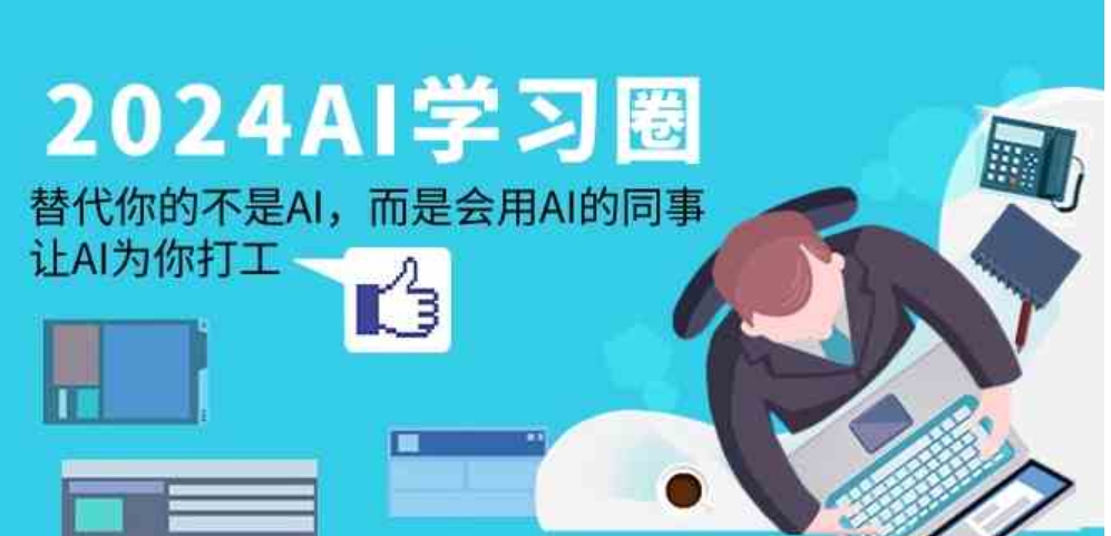 （9494期）2024-AI-学习圈：替代你的不是AI，而是会用AI的同事，让AI为你打工-云际资源网