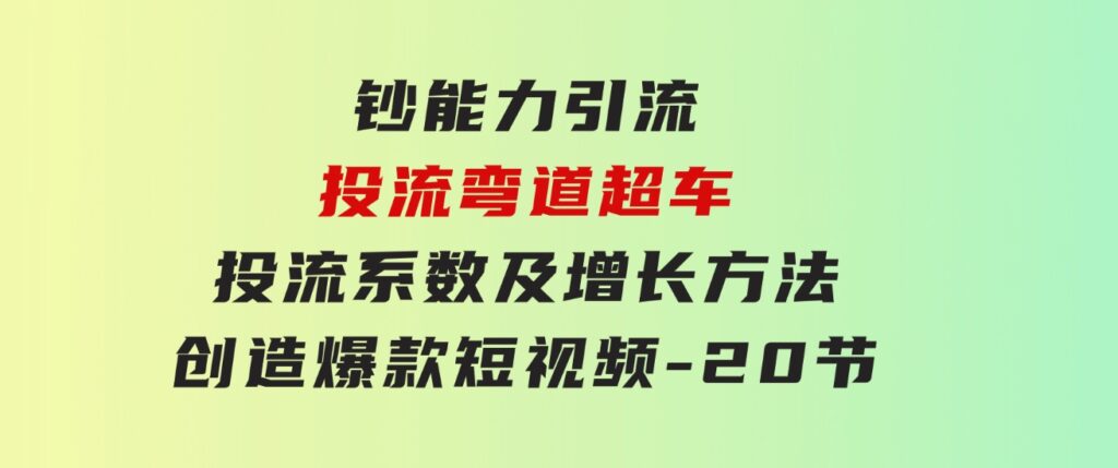 钞能力引流：投流弯道超车，投流系数及增长方法，创造爆款短视频-20节-云际资源网