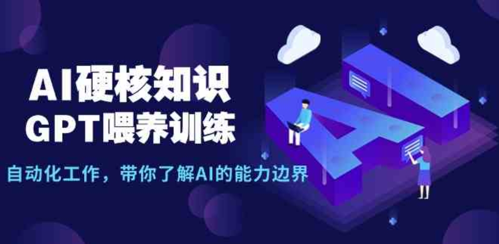 （9425期）AI硬核知识-GPT喂养训练，自动化工作，带你了解AI的能力边界（10节课）-云际资源网