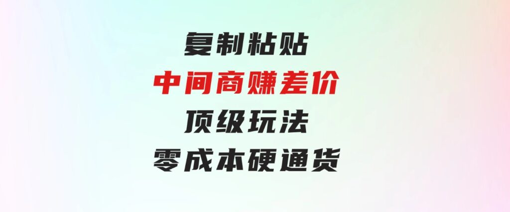 复制粘贴，中间商赚差价顶级玩法，零成本，硬通货-云际资源网