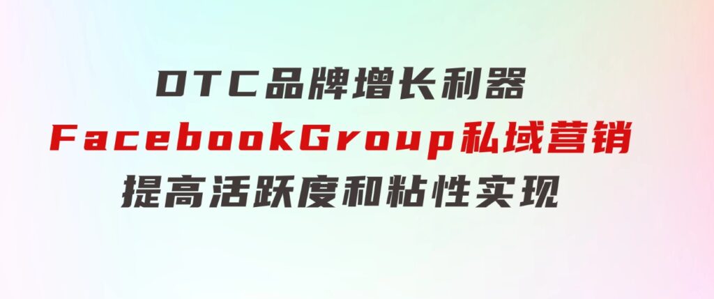 DTC品牌增长利器：FacebookGroup私域营销，提高活跃度和粘性实现-云际资源网