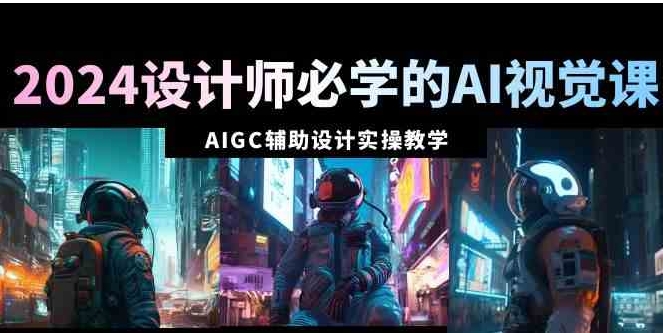 2024设计师必学的AI视觉课：AIGC辅助设计实操教学-云际资源网