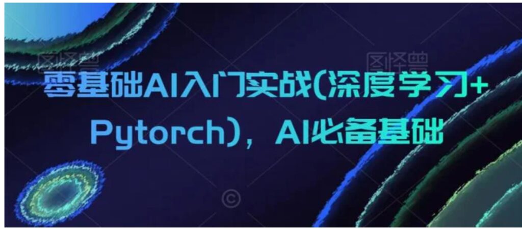 零基础AI入门实战(深度学习+Pytorch)，AI必备基础-云际资源网