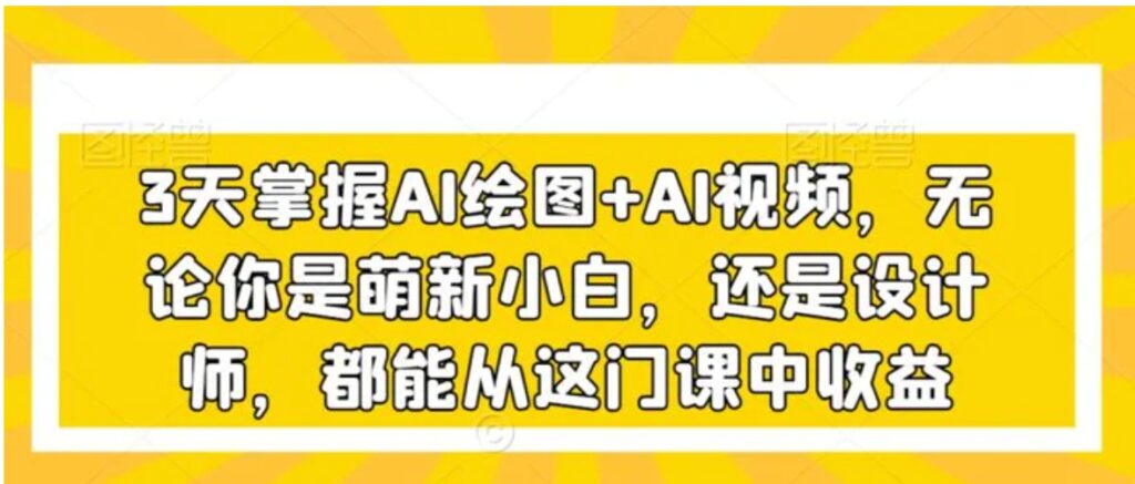 3天掌握AI绘图+AI视频，无论你是萌新小白，还是设计师，都能从这门课中收益-云际资源网
