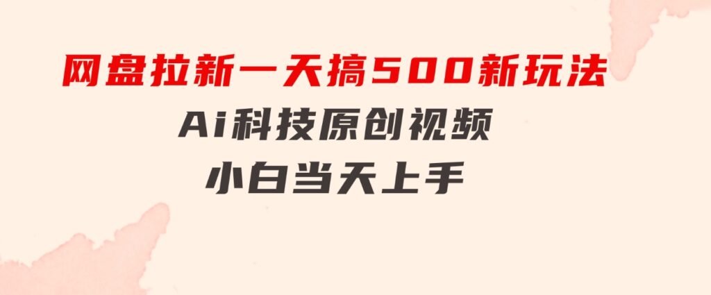 网盘拉新一天搞500新玩法，Ai科技原创视频，小白当天上手-云际资源网