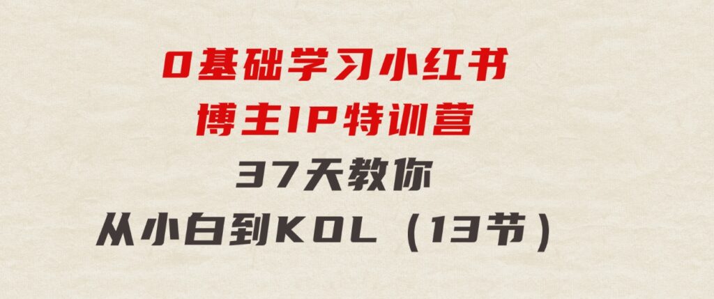 0基础学习小红书博主IP特训营，37天教你从小白到KOL（13节）-云际资源网