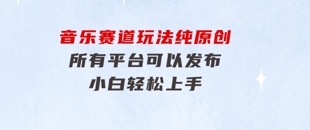 音乐赛道玩法纯原创，所有平台可以发布，小白轻松上手-云际资源网