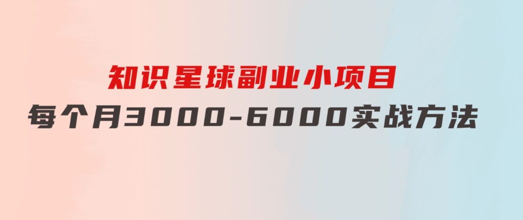 知识星球副业小项目：每个月3000-6000实战方法-云际资源网