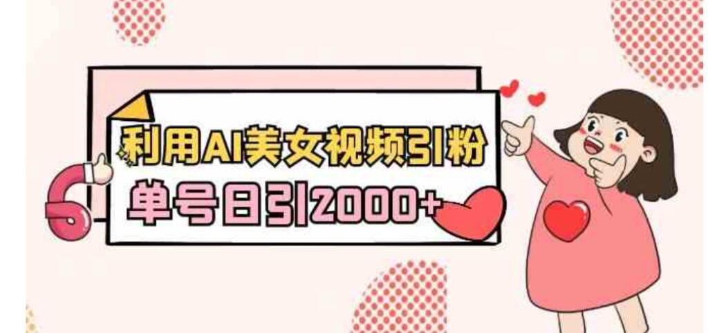 利用AI美女视频引粉，单号日引2000+，新手也能干-云际资源网