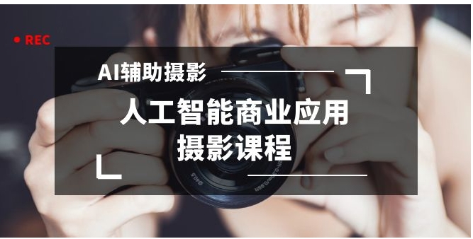 2024年AI辅助摄影人工智能商业应用摄影课程-云际资源网