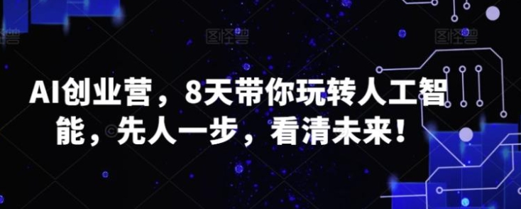 AI创业营，8天带你玩转人工智能，先人一步，看清未来！-云际资源网