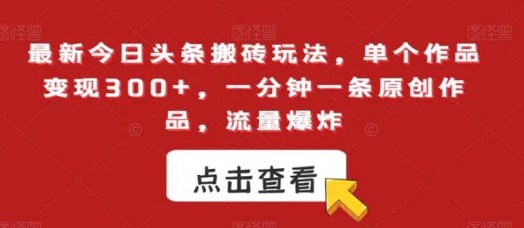 最新今日头条搬砖玩法，单个作品变现300+，一分钟一条原创作品，流量爆炸【揭秘】-云际资源网
