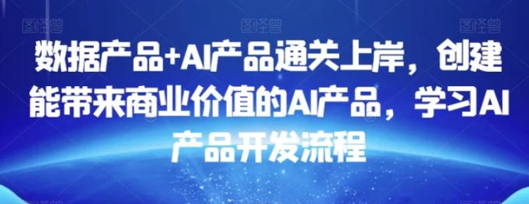 数据产品+AI产品通关上岸，创建能带来商业价值的AI产品，学习AI产品开发流程-云际资源网