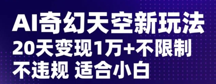 AI奇幻天空，20天变现五位数玩法，不限制不违规不封号玩法，适合小白操作【揭秘】-云际资源网