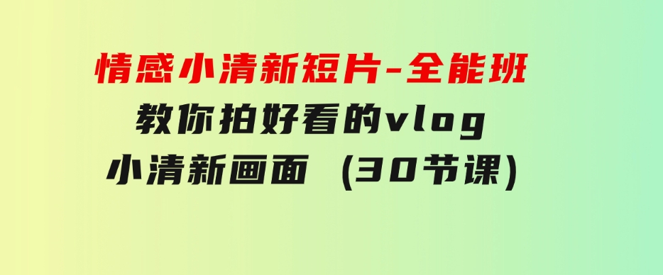 情感小清新短片-全能班，教你拍好看的vlog小清新画面(30节课)-云际资源网