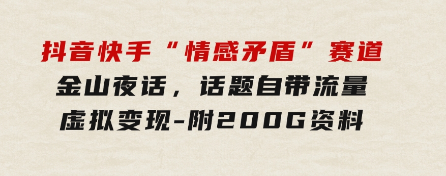 抖音快手“情感矛盾”赛道-金山夜话，话题自带流量虚拟变现-附200G资料-云际资源网