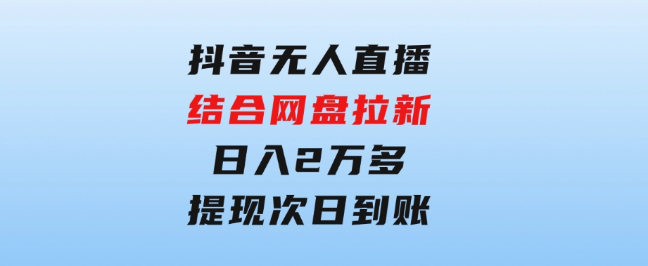 抖音无人直播，结合网盘拉新，日入2万多，提现次日到账！新玩法不违规…-云际资源网