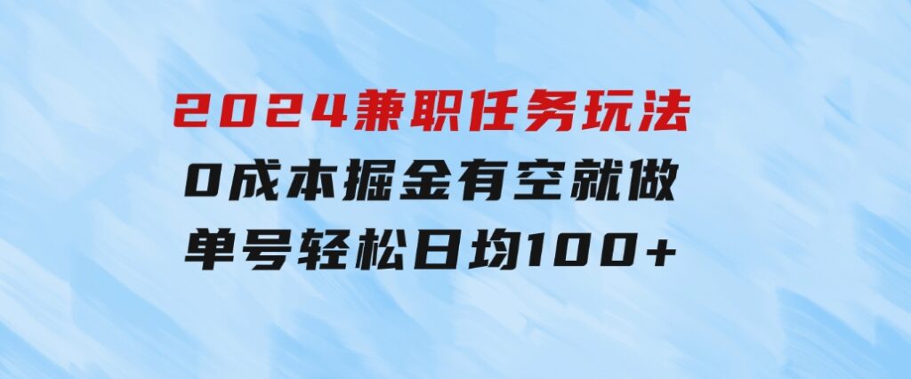 2024兼职任务玩法0成本掘金，有空就做单号轻松日均100+-云际资源网