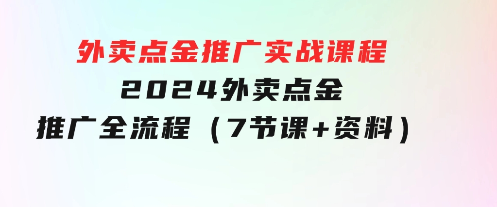 外卖点金推广实战课程，2024外卖点金推广全流程（7节课+资料）-云际资源网