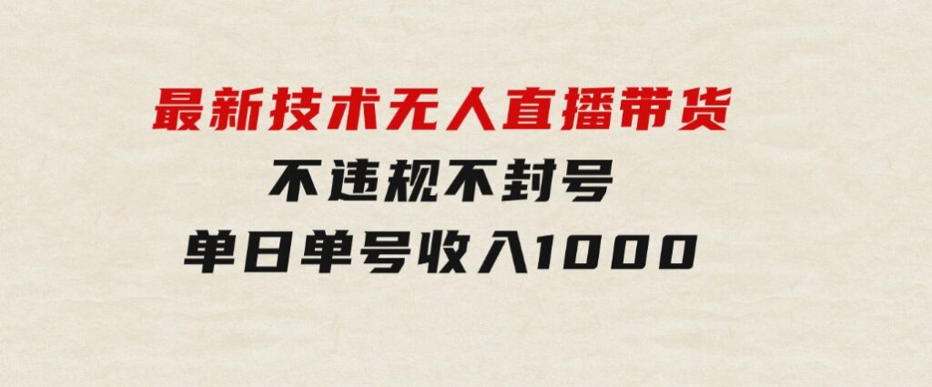 最新技术无人直播带货，不违规不封号，操作简单，单日单号收入1000+可…-云际资源网