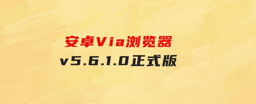安卓Via浏览器v5.6.1.0正式版-云际资源网