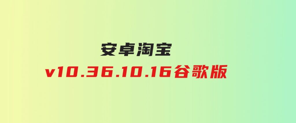 安卓淘宝v10.36.10.16谷歌版-云际资源网