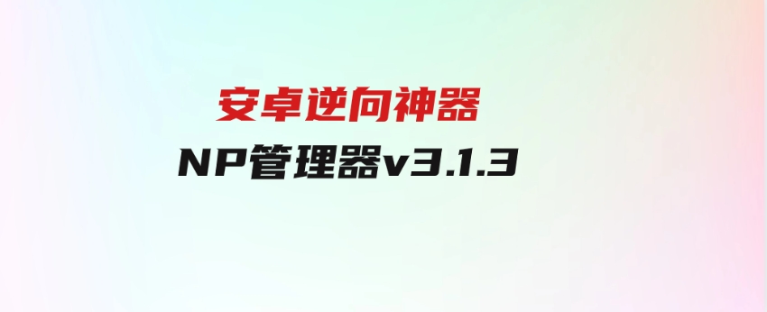安卓逆向神器NP管理器v3.1.3-云际资源网