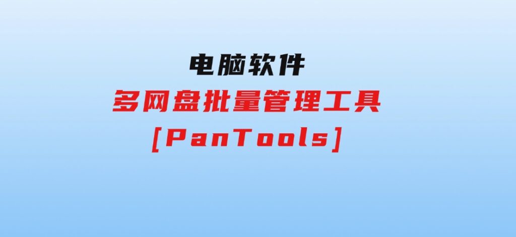 多网盘批量管理工具[PanTools]-云际资源网