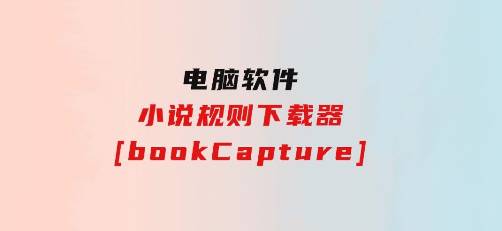 小说规则下载器[bookCapture]-云际资源网
