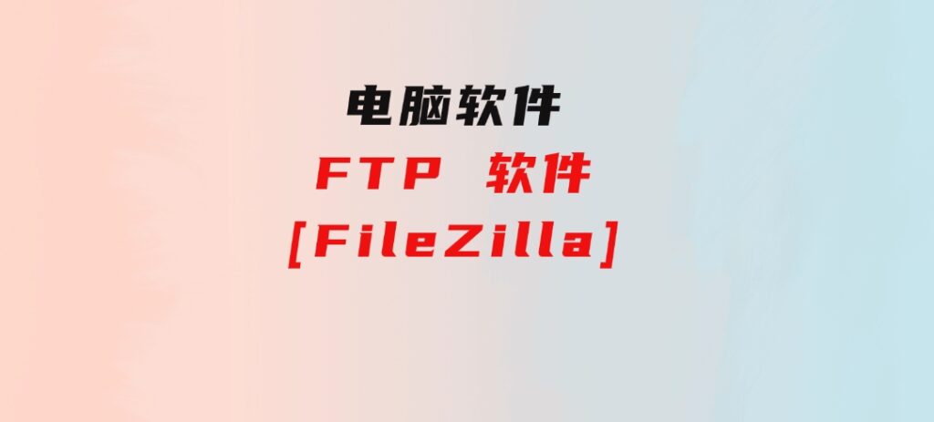 FTP软件[FileZilla]-云际资源网