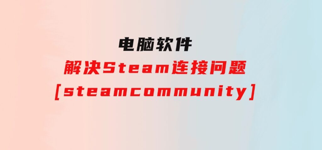 解决Steam连接问题[steamcommunity]-云际资源网