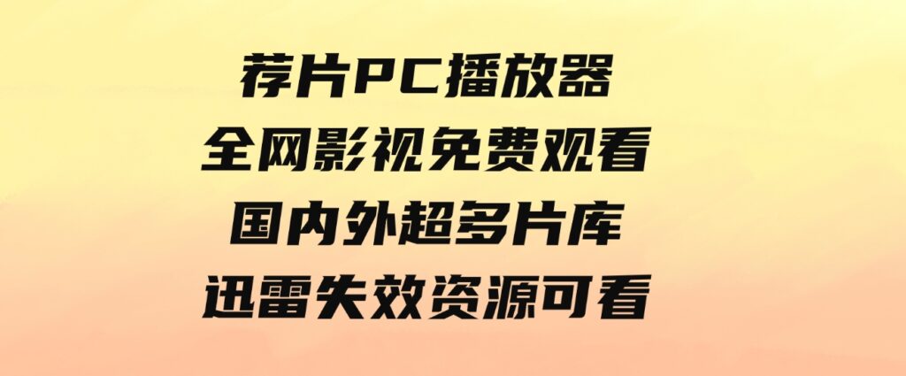 荐片PC播放器，全网影视免费观看国内外超多片库！迅雷失效资源可看。-云际资源网