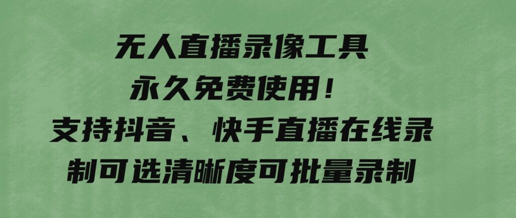 无人直播录像工具永久免费使用！支持抖音、快手直播在线录制可选清晰度可批量录制-云际资源网